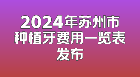 2024年苏州市种植牙费用一览表发布