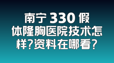 南宁 330 假体隆胸医院技术怎样？资料在哪看？