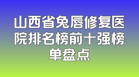 山西省兔唇修复医院排名榜前十强榜单盘点