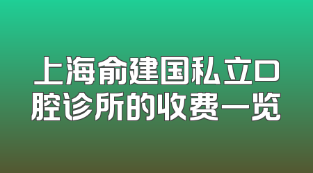 上海俞建国私立口腔诊所的收费一览
