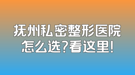 抚州私密整形医院怎么选？看这里！