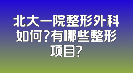 北大一院整形外科如何？有哪些整形项目？