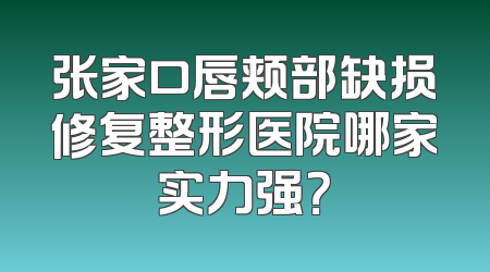 张家口唇颊部缺损修复整形医院哪家实力强？