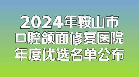 2024年鞍山市口腔颌面修复医院年度优选名单公布