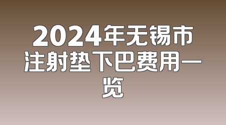 2024年无锡市注射垫下巴费用一览