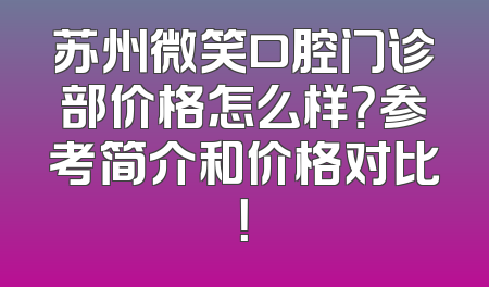 苏州微笑口腔门诊部价格怎么样？参考简介和价格对比！