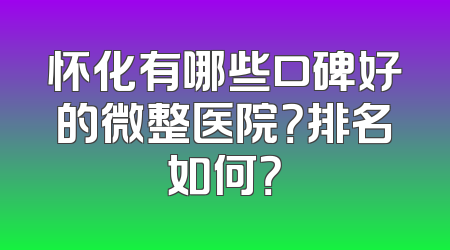 怀化有哪些口碑好的微整医院？排名如何？