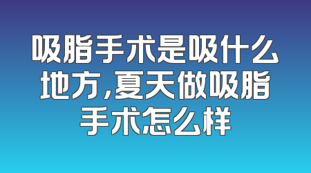 吸脂手术是吸什么地方，夏天做吸脂手术怎么样