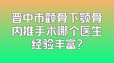 晋中市颧骨下颚骨内推手术哪个医生经验丰富？