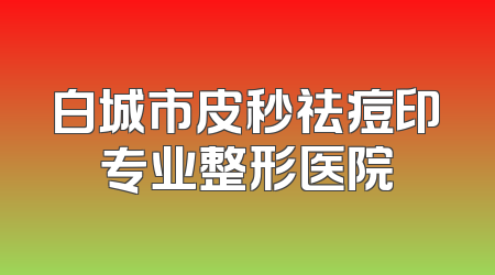 白城市皮秒祛痘印专业整形医院