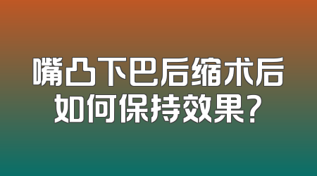嘴凸下巴后缩术后如何保持效果？