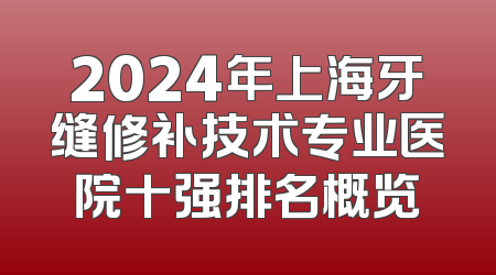 2024年上海牙缝修补技术专业医院十强排名概览