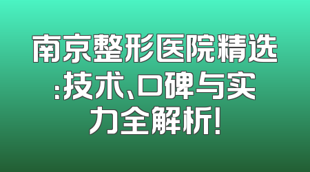 南京整形医院精选：技术、口碑与实力全解析！