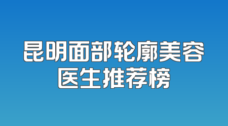 昆明面部轮廓美容医生推荐榜