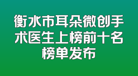 衡水市耳朵微创手术医生上榜前十名榜单发布