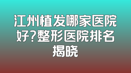 江州植发哪家医院好？整形医院排名揭晓