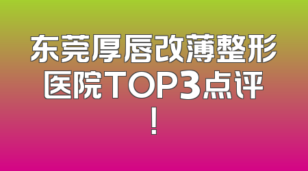 东莞厚唇改薄整形医院TOP3点评！