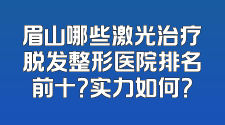 眉山哪些激光治疗脱发整形医院排名前十？实力如何？