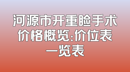 河源市开重睑手术价格概览：价位表一览表