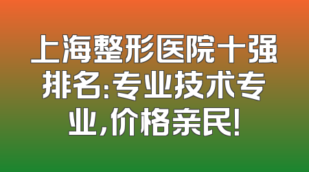 上海整形医院十强排名：专业技术专业，价格亲民！