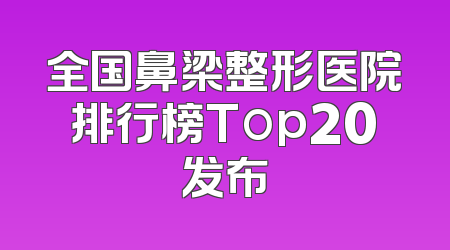全国鼻梁整形医院排行榜Top20发布