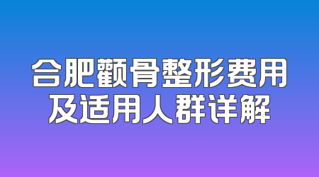 合肥颧骨整形费用及适用人群详解