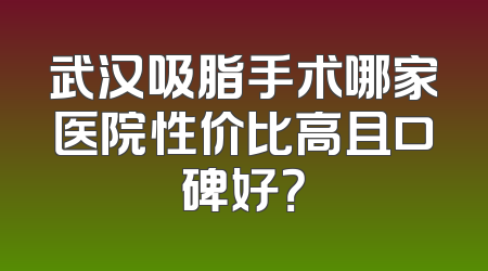 武汉吸脂手术哪家医院性价比高且口碑好？