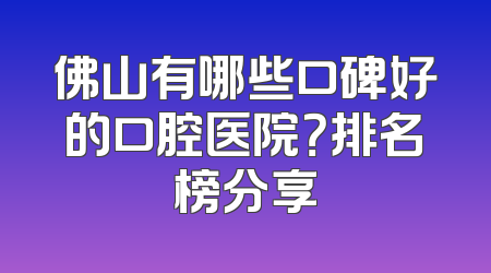 佛山有哪些口碑好的口腔医院？排名榜分享