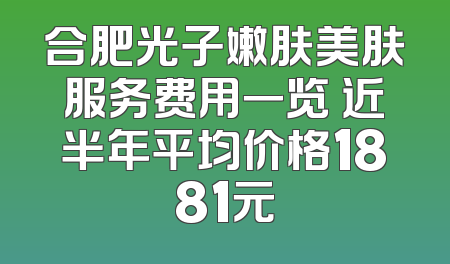 合肥光子嫩肤美肤服务费用一览 近半年平均价格1881元