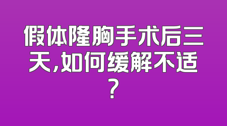 假体隆胸手术后三天，如何缓解不适？