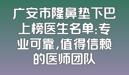 广安市隆鼻垫下巴上榜医生名单：专业可靠，值得信赖的医师团队