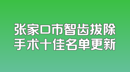张家口市智齿拔除手术十佳名单更新