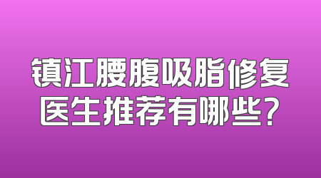 镇江腰腹吸脂修复医生推荐有哪些？