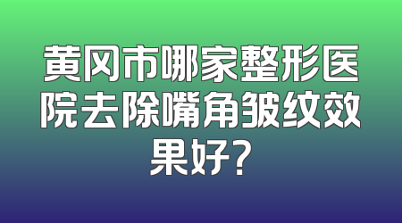 黄冈市哪家整形医院去除嘴角皱纹效果好？