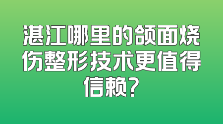 湛江哪里的颌面烧伤整形技术更值得信赖？