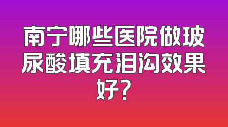 南宁哪些医院做玻尿酸填充泪沟效果好？