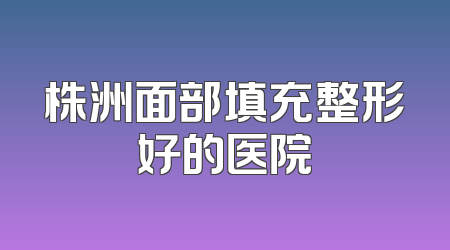株洲面部填充整形好的医院