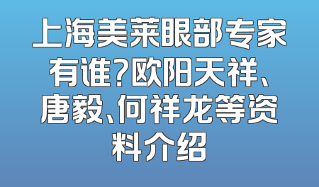 上海美莱眼部专家有谁？欧阳天祥、唐毅、何祥龙等资料介绍