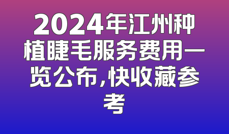 2024年江州种植睫毛服务费用一览公布，快收藏参考