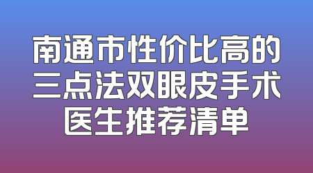 南通市性价比高的三点法双眼皮手术医生推荐清单