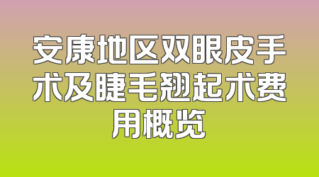 安康地区双眼皮手术及睫毛翘起术费用概览