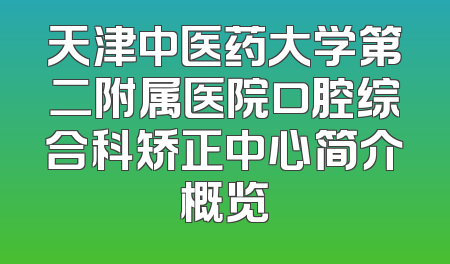 天津中医药大学第二附属医院口腔综合科矫正中心简介概览