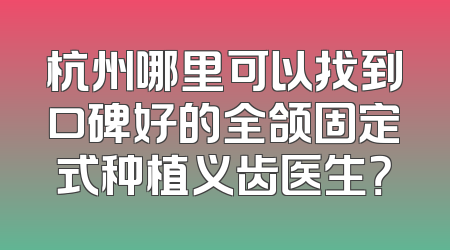 杭州哪里可以找到口碑好的全颌固定式种植义齿医生？