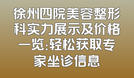 徐州四院美容整形科实力展示及价格一览：轻松获取专家坐诊信息