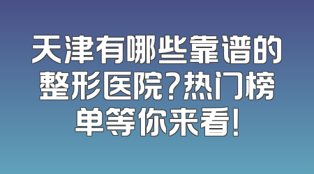 天津有哪些靠谱的整形医院？热门榜单等你来看！