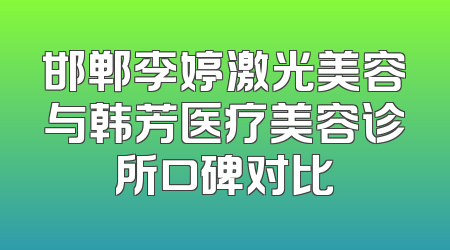 邯郸李婷激光美容与韩芳医疗美容诊所口碑对比