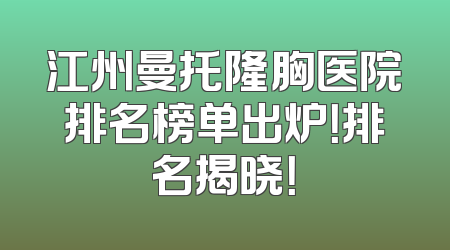 江州曼托隆胸医院排名榜单出炉！排名揭晓！