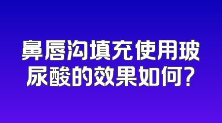 鼻唇沟填充使用玻尿酸的效果如何？