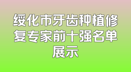 绥化市牙齿种植修复专家前十强名单展示