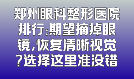 郑州眼科整形医院排行：期望摘掉眼镜，恢复清晰视觉？选择这里准没错